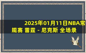 2025年01月11日NBA常规赛 雷霆 - 尼克斯 全场录像